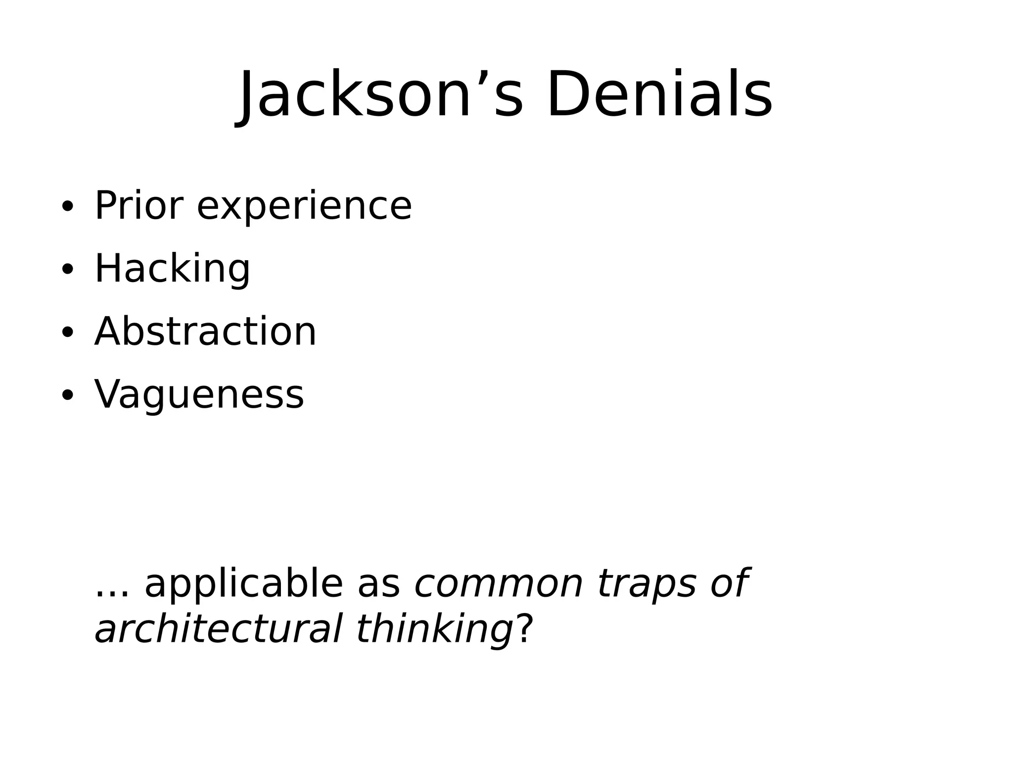 Jackson’s Denials
• Prior experience
• Hacking
• Abstraction
• Vagueness
... applicable as common traps of
architectural thinking?
 
