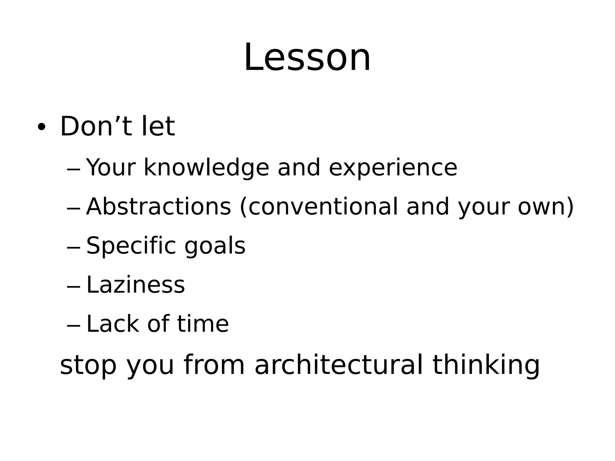 Lesson
• Don’t let
– Your knowledge and experience
– Abstractions (conventional and your own)
– Specific goals
– Laziness
– Lack of time
stop you from architectural thinking
 