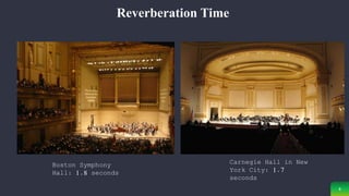 8
Reverberation Time
Carnegie Hall in New
York City: 1.7
seconds
Boston Symphony
Hall: 1.8 seconds
 