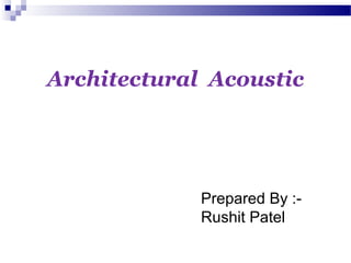 Architectural Acoustic
Prepared By :-
Rushit Patel
 