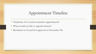 Appointment Timeline
• Timeframe for Council committee appointments?
• When would you like to appoint citizens?
• Resolution to Council for approval on November 9th
 