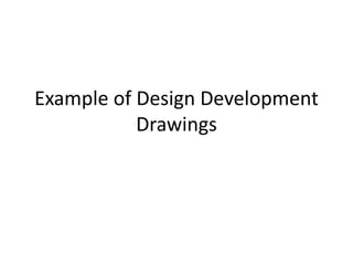 Example of Design Development
Drawings
 