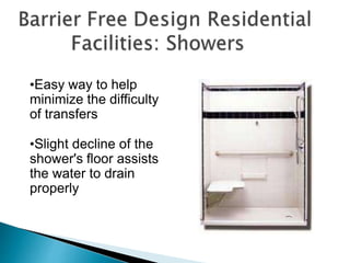 •Easy way to help
minimize the difficulty
of transfers
•Slight decline of the
shower's floor assists
the water to drain
properly
 