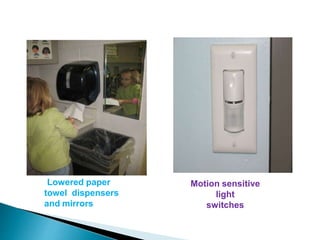 Lowered paper
towel dispensers
and mirrors
Motion sensitive
light
switches
 