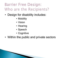 • Design for disability includes:
• Mobility
• Vision
• Hearing
• Speech
• Cognitive
• Within the public and private sectors
 