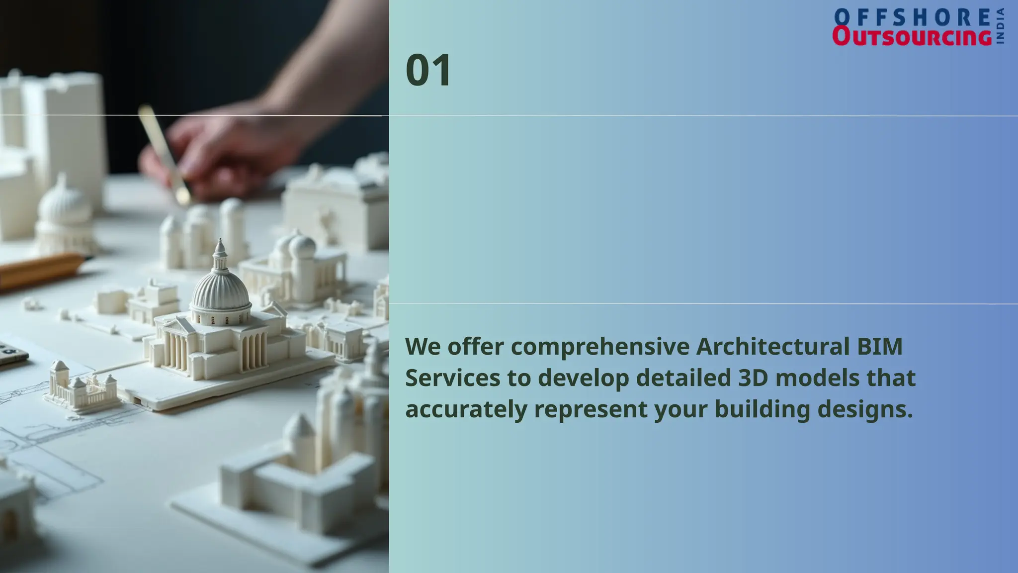 We offer comprehensive Architectural BIM
Services to develop detailed 3D models that
accurately represent your building designs.
01
 