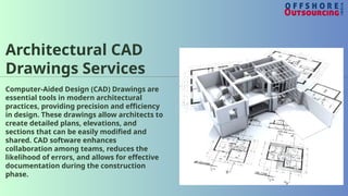 Architectural CAD
Drawings Services
Computer-Aided Design (CAD) Drawings are
essential tools in modern architectural
practices, providing precision and efficiency
in design. These drawings allow architects to
create detailed plans, elevations, and
sections that can be easily modified and
shared. CAD software enhances
collaboration among teams, reduces the
likelihood of errors, and allows for effective
documentation during the construction
phase.
 