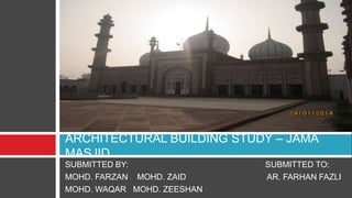 ARCHITECTURAL BUILDING STUDY – JAMA
MASJID
SUBMITTED BY:
MOHD. FARZAN MOHD. ZAID
MOHD. WAQAR MOHD. ZEESHAN

SUBMITTED TO:
AR. FARHAN FAZLI

 