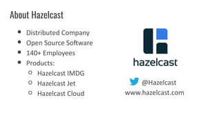 About Hazelcast
● Distributed Company
● Open Source Software
● 140+ Employees
● Products:
○ Hazelcast IMDG
○ Hazelcast Jet...