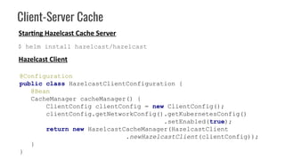 Client-Server Cache
Hazelcast Client
@Configuration
public class HazelcastClientConfiguration {
@Bean
CacheManager cacheMa...