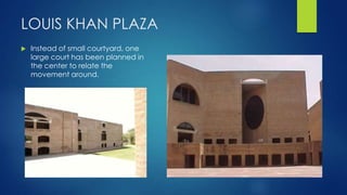 LOUIS KHAN PLAZA
 Instead of small courtyard, one
large court has been planned in
the center to relate the
movement around.
 