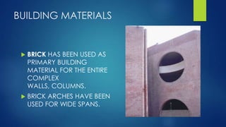 BUILDING MATERIALS
 BRICK HAS BEEN USED AS
PRIMARY BUILDING
MATERIAL FOR THE ENTIRE
COMPLEX
WALLS, COLUMNS.
 BRICK ARCHES HAVE BEEN
USED FOR WIDE SPANS.
 