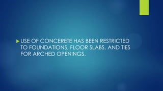  USE OF CONCERETE HAS BEEN RESTRICTED
TO FOUNDATIONS, FLOOR SLABS, AND TIES
FOR ARCHED OPENINGS.
 