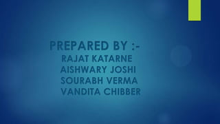 PREPARED BY :-
RAJAT KATARNE
AISHWARY JOSHI
SOURABH VERMA
VANDITA CHIBBER
 