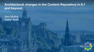Architectural changes in the Content Repository in 6.1
and beyond
Alex Mukha
Stefan Kopf
 