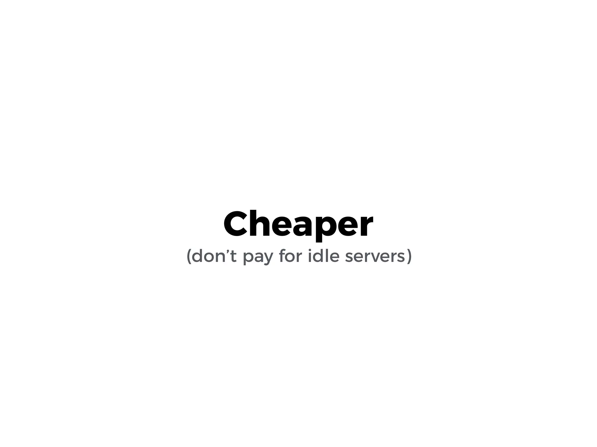 Cheaper
(don’t pay for idle servers)
 