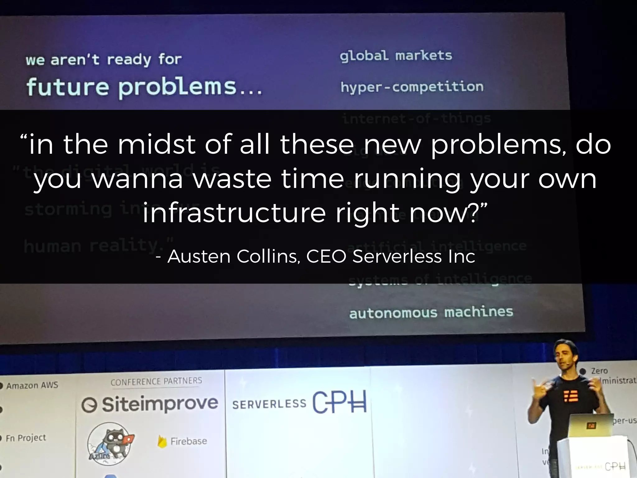 “in the midst of all these new problems, do
you wanna waste time running your own
infrastructure right now?”
- Austen Collins, CEO Serverless Inc
 
