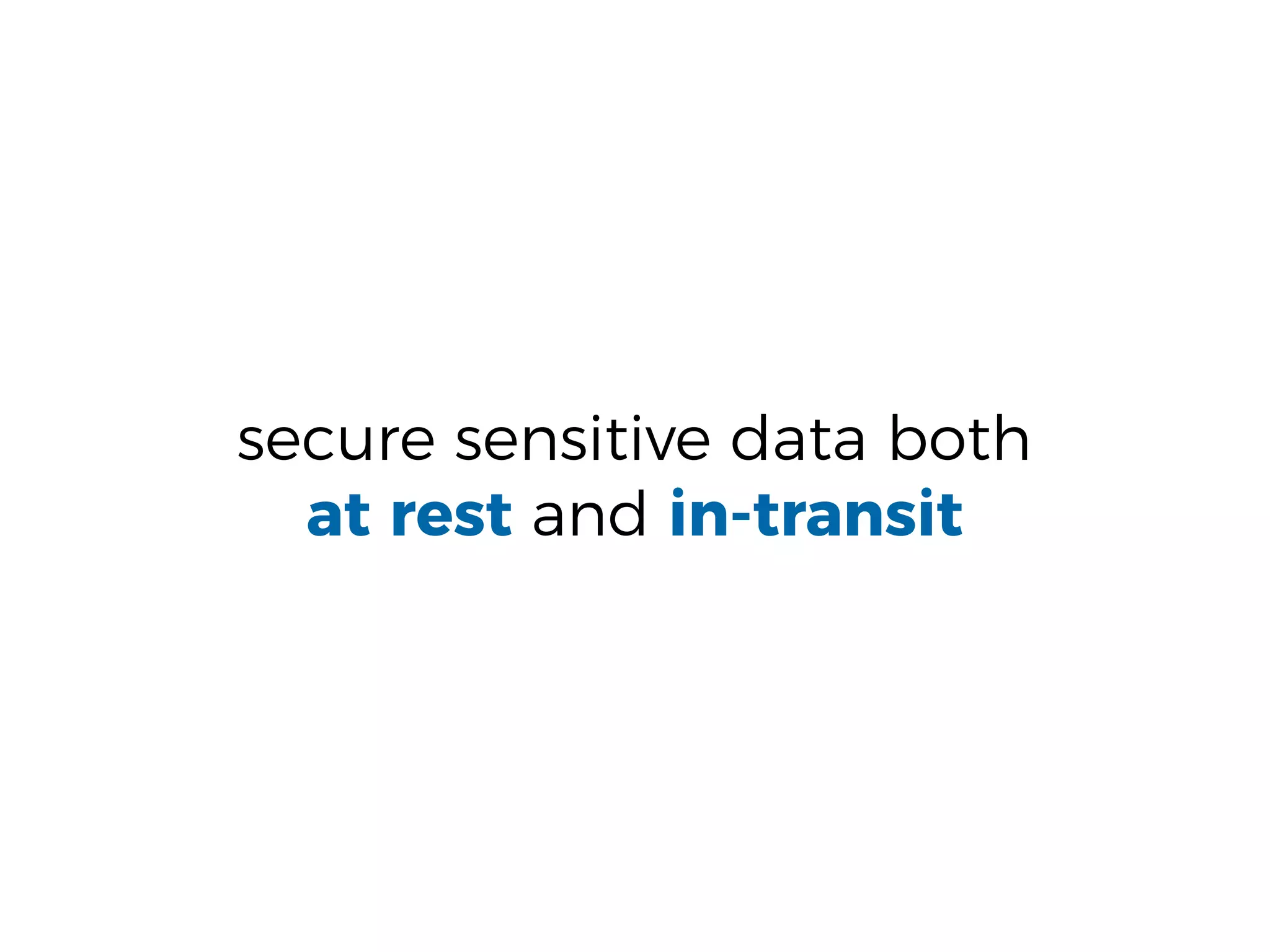 secure sensitive data both
at rest and in-transit
 