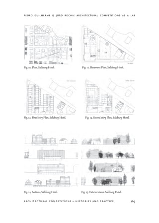 pedro guilherme & joão rocha: architectural competitions as a lab
169architectural competitions – histories and practice
Fig. 10. Plan, Salzburg Hotel. Fig. 11. Basement Plan, Salzburg Hotel.
Fig. 12. First Story Plan, Salzburg Hotel. Fig. 13. Second story Plan, Salzburg Hotel.
Fig. 14. Sections, Salzburg Hotel. Fig. 15. Exterior views, Salzburg Hotel.
 