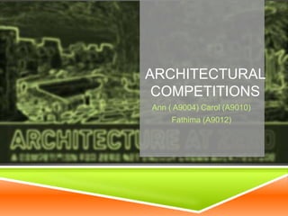 ARCHITECTURAL
COMPETITIONS
Ann ( A9004) Carol (A9010)
Fathima (A9012)
 