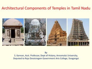 Architectural Components of Temples in Tamil Nadu
By
S. Kannan, Asst. Professor, Dept of History, Annamalai University,
Deputed to Raja Doraisingam Government Arts College, Sivagangai
 