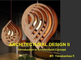 ARCHITECTURAL DESIGN II
Introduction to Architectural Concept
BY; Yidnekachew F.
 