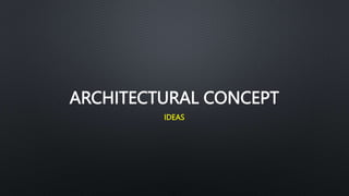 ARCHITECTURAL CONCEPT
IDEAS
 