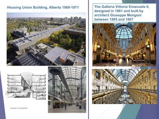 Aysheh ALShdaifat
Housing Union Building, Alberta 1969-1971 The Galleria Vittorio Emanuele II,
designed in 1861 and built by
architect Giuseppe Mengoni
between 1865 and 1867
 