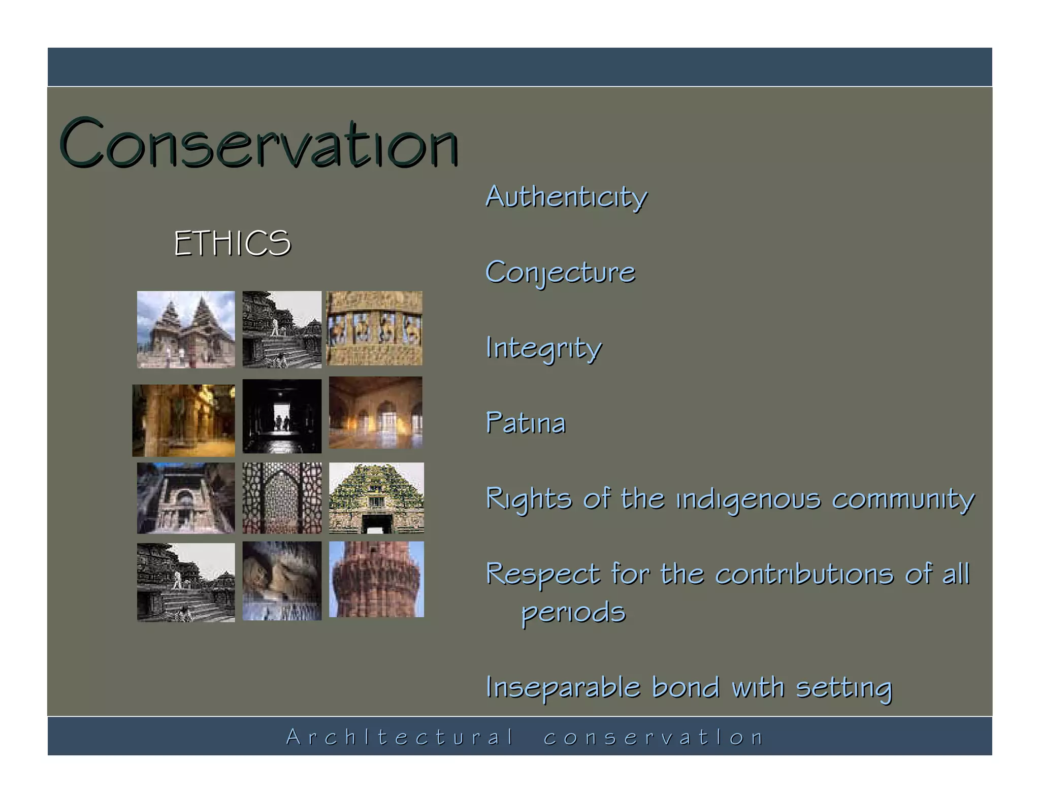 Conservation
                   Authenticity
   ETHICS
                   Conjecture

                   Integrity

                   Patina

                   Rights of the indigenous community

                   Respect for the contributions of all
                     periods

                   Inseparable bond with setting
        ArchItectural   conservatIon
 