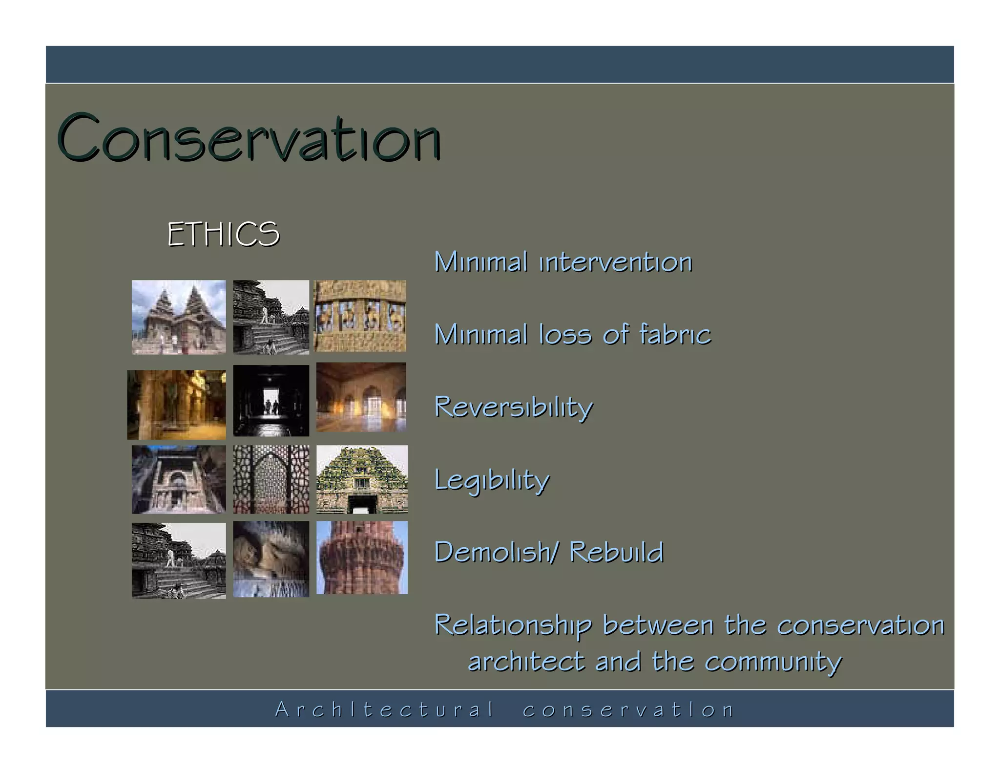 Conservation
   ETHICS
                 Minimal intervention

                 Minimal loss of fabric

                 Reversibility

                 Legibility

                 Demolish/ Rebuild

                 Relationship between the conservation
                   architect and the community
        ArchItectural   conservatIon
 