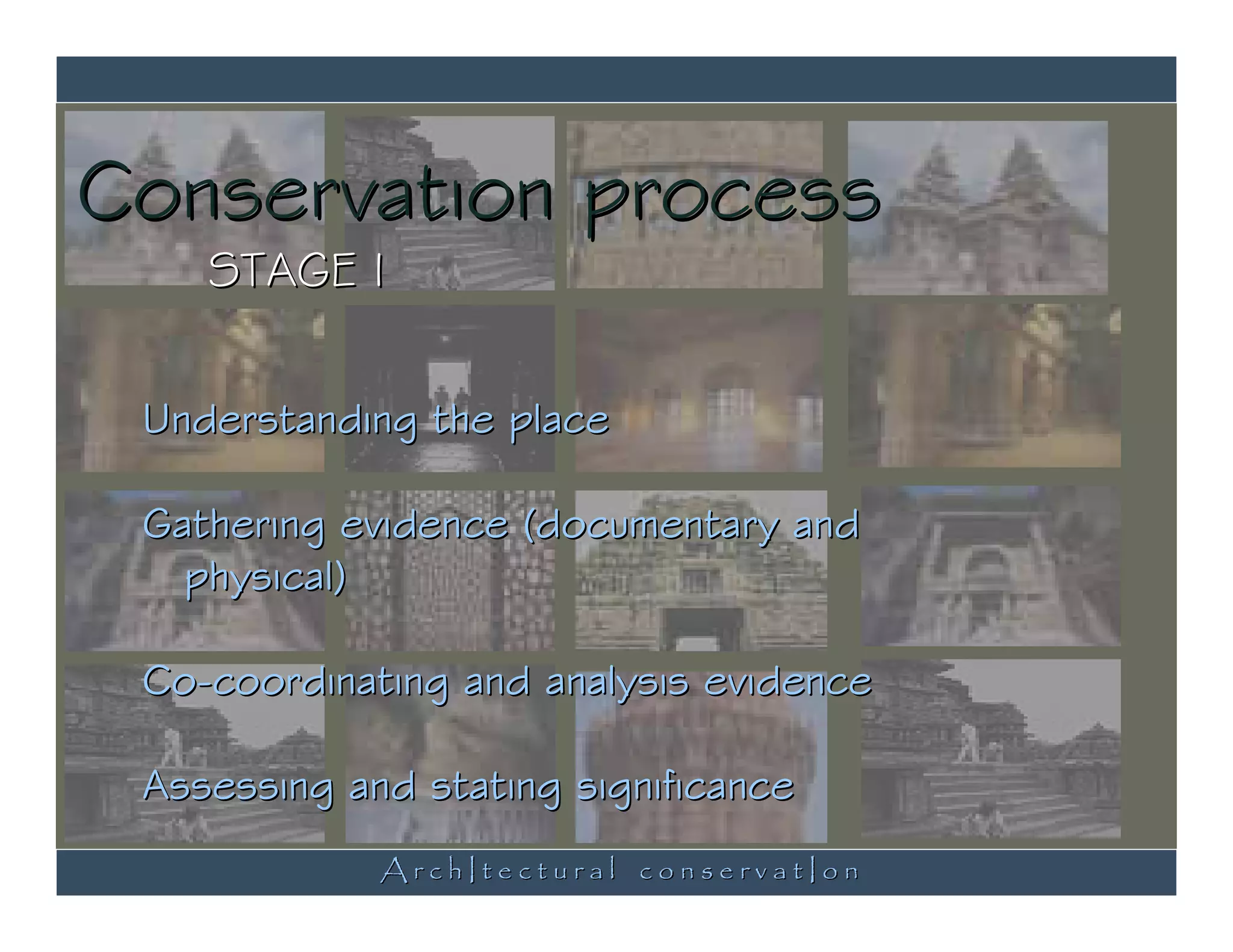 Conservation process
    STAGE I

 Understanding the place

 Gathering evidence (documentary and
   physical)

 Co-coordinating and analysis evidence

 Assessing and stating significance
             ArchItectural conservatIon
 