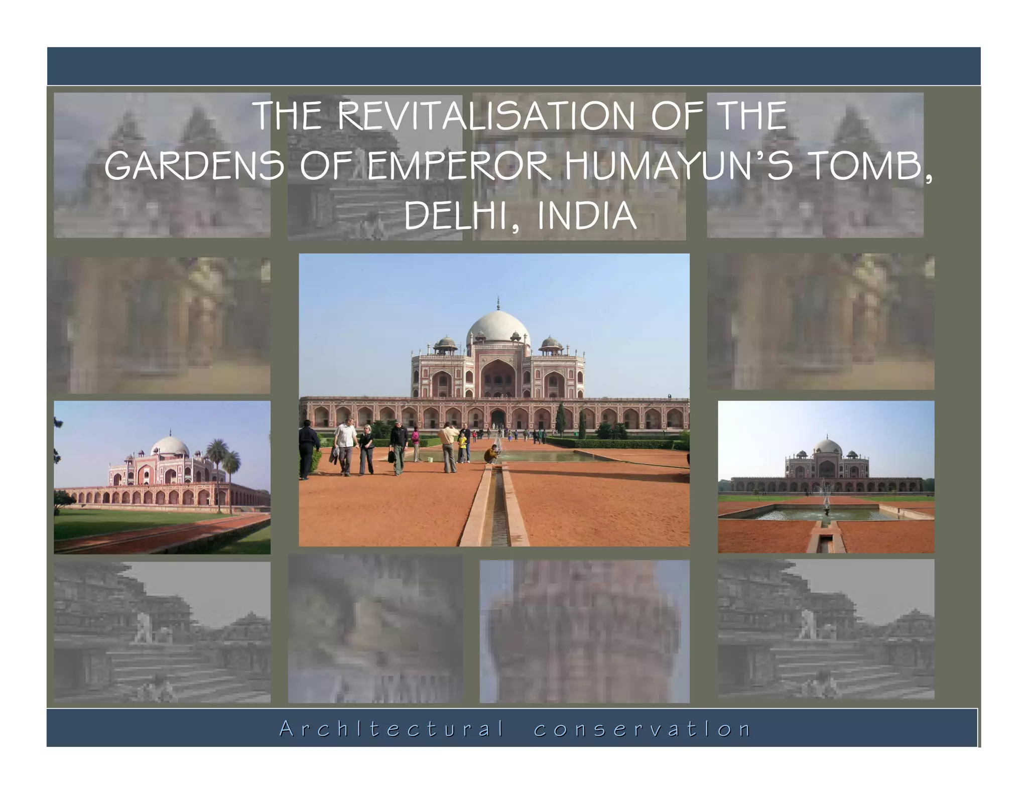THE REVITALISATION OF THE
GARDENS OF EMPEROR HUMAYUN’S TOMB,
             DELHI, INDIA




       ArchItectural   conservatIon
 