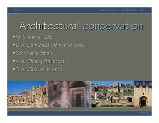 YCMOU                           RIZVI COLLEGE OFARCHITECTURE




  Architectural conservation
•Ar.Suvarna Lele.
•2.Ar.Jamshedji Bhivandiwala.
•3Ar.Tania Shah.
•4.Ar.Dhiraj Salhotra.
•5.Ar.Chakor Mehta.




                                                        SEM XII
 