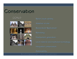 Conservation
   GOALS          Retain visual identity.

                  Adaptive re-use.

                  Restoration/ Replication/

                  Rebuilding.

                  Employment generation.

                  Local material and traditional technology.

                  Integrated conservation.

                  Sustainability.
       ArchItectural   conservatIon
 