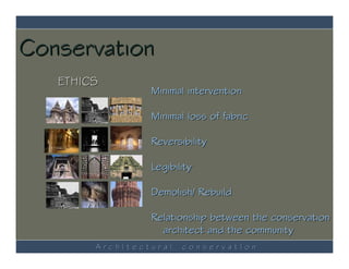 Conservation
   ETHICS
                 Minimal intervention

                 Minimal loss of fabric

                 Reversibility

                 Legibility

                 Demolish/ Rebuild

                 Relationship between the conservation
                   architect and the community
        ArchItectural   conservatIon
 