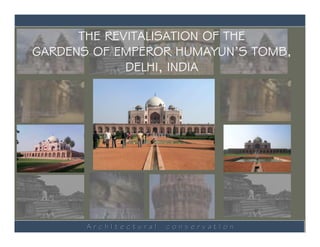 THE REVITALISATION OF THE
GARDENS OF EMPEROR HUMAYUN’S TOMB,
             DELHI, INDIA




       ArchItectural   conservatIon
 