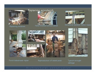 Repairing woodwork




                           Hand finished period detail     Structural member frame repair
Repairing windows




Porch balustrade repair       Reproduction of newel post      Typical wrought
                                                              damage

                    ArchItectural           conservatIon
 