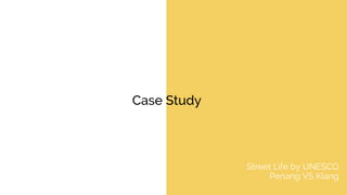 Case Study
Street Life by UNESCO
Penang VS Klang
 