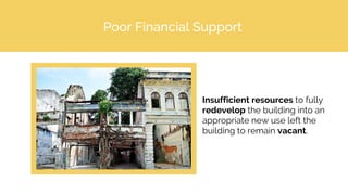 Insufficient resources to fully
redevelop the building into an
appropriate new use left the
building to remain vacant.
Poor Financial Support
 
