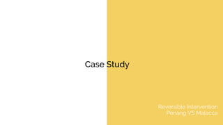 Case Study
Reversible Intervention
Penang VS Malacca
 