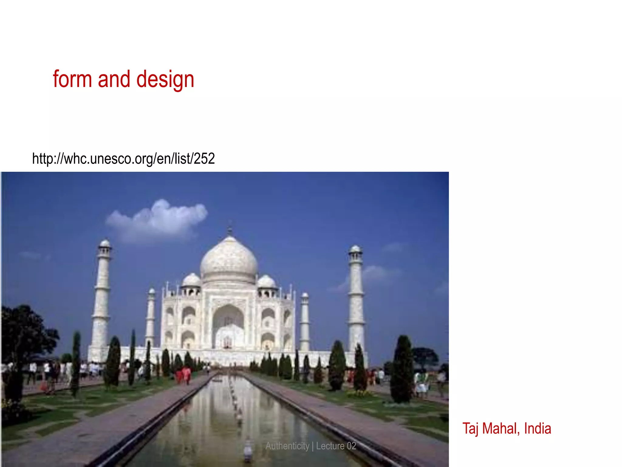Taj Mahal, India
form and design
http://whc.unesco.org/en/list/252
Authenticity | Lecture 02
 