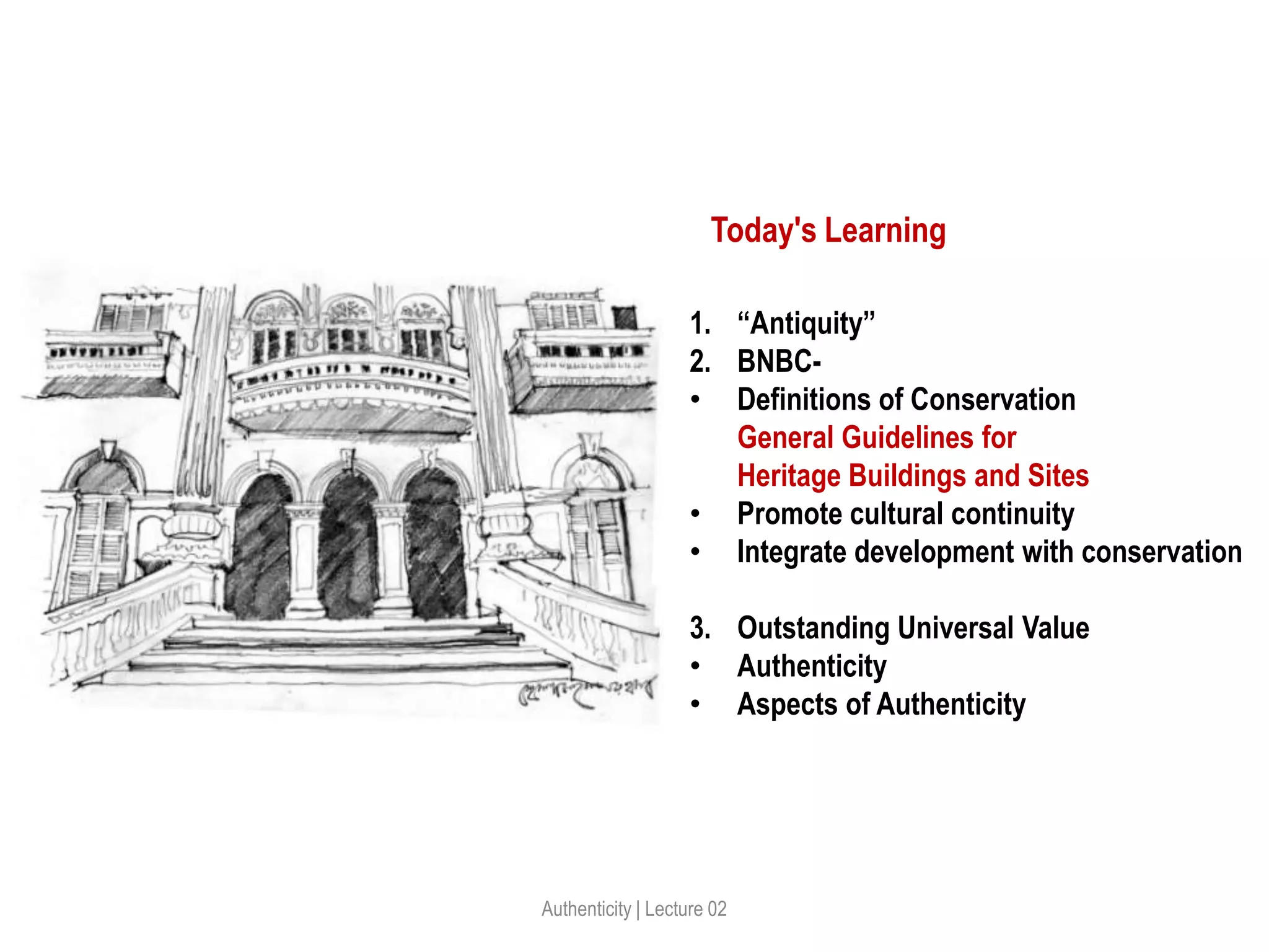 Authenticity | Lecture 02
1. “Antiquity”
2. BNBC-
• Definitions of Conservation
General Guidelines for
Heritage Buildings and Sites
• Promote cultural continuity
• Integrate development with conservation
3. Outstanding Universal Value
• Authenticity
• Aspects of Authenticity
Today's Learning
 