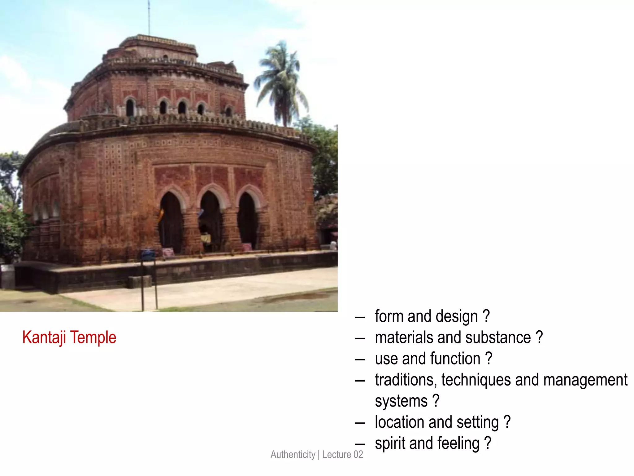 Kantaji Temple
‒ form and design ?
‒ materials and substance ?
‒ use and function ?
‒ traditions, techniques and management
systems ?
‒ location and setting ?
‒ spirit and feeling ?
Authenticity | Lecture 02
 