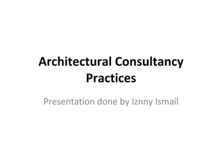 Architectural Consultancy Practices Presentation done by Iznny Ismail 