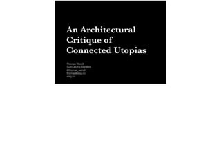 An Architectural
Critique of
Connected Utopias
Thomas Wendt
Surrounding Signiﬁers
@thomas_wendt
thomas@srsg.co
srsg.co
 