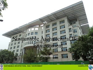 SUSTAINABLE ARCHITECTURAL BUILT ENVIRONMENT CA(NDR),CPWD ..
Sustainable Architectural Built
Environment
- A Presentation
 