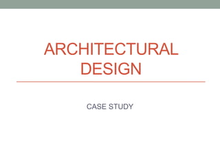 ARCHITECTURAL
DESIGN
CASE STUDY
 