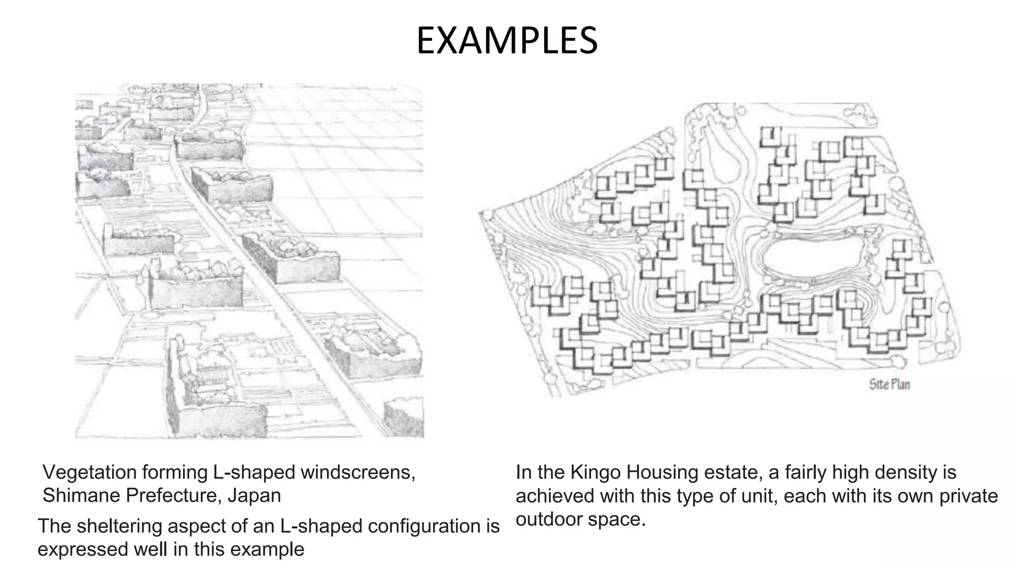 EXAMPLES
Vegetation forming L-shaped windscreens,
Shimane Prefecture, Japan
The sheltering aspect of an L-shaped configuration is
expressed well in this example
In the Kingo Housing estate, a fairly high density is
achieved with this type of unit, each with its own private
outdoor space.
 