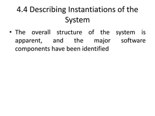 4.4 Describing Instantiations of the
System
• The overall structure of the system is
apparent, and the major software
components have been identified
 