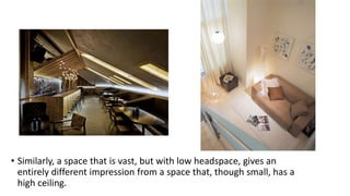 • Similarly, a space that is vast, but with low headspace, gives an
entirely different impression from a space that, though small, has a
high ceiling.
 